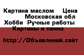 Картина маслом. › Цена ­ 3 000 - Московская обл. Хобби. Ручные работы » Картины и панно   